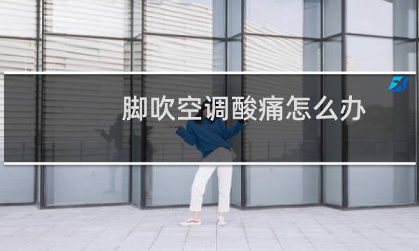 脚吹空调酸痛怎么办
