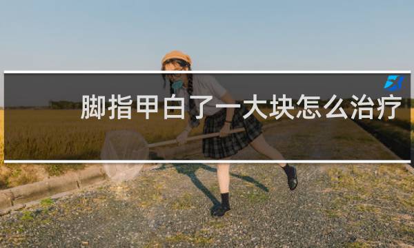 脚指甲白了一大块怎么治疗