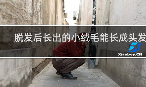 脱发后长出的小绒毛能长成头发吗