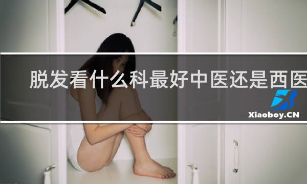脱发看什么科最好中医还是西医好