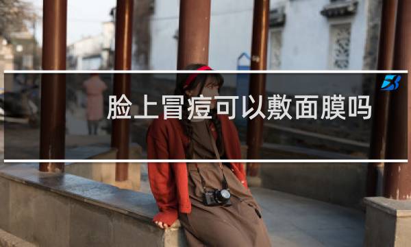脸上冒痘可以敷面膜吗?