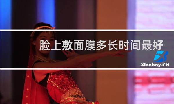 脸上敷面膜多长时间最好