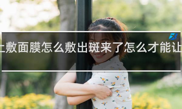 脸上敷面膜怎么敷出斑来了怎么才能让老公开心