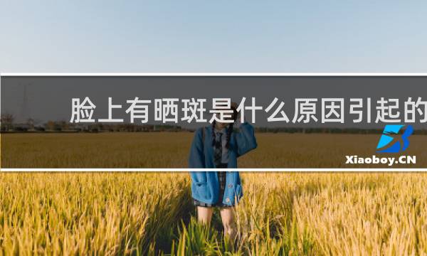 脸上有晒斑是什么原因引起的