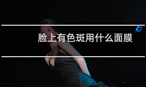 脸上有色斑用什么面膜