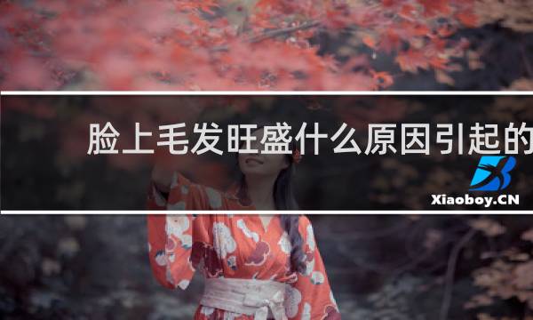 脸上毛发旺盛什么原因引起的