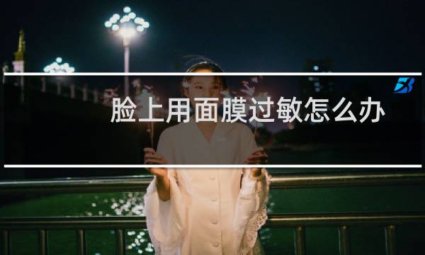 脸上用面膜过敏怎么办