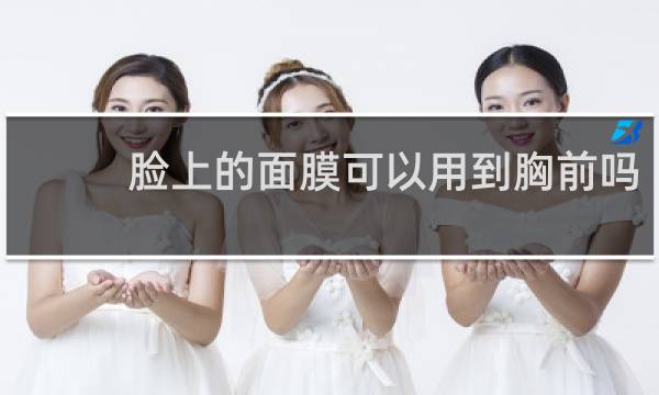 脸上的面膜可以用到胸前吗