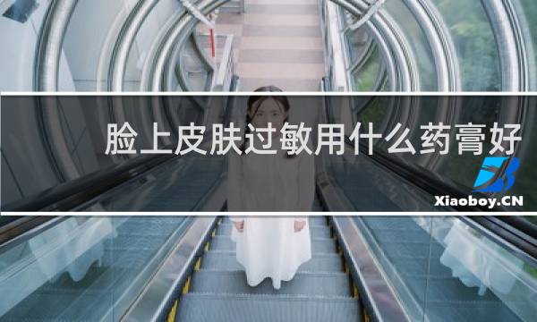 脸上皮肤过敏用什么药膏好