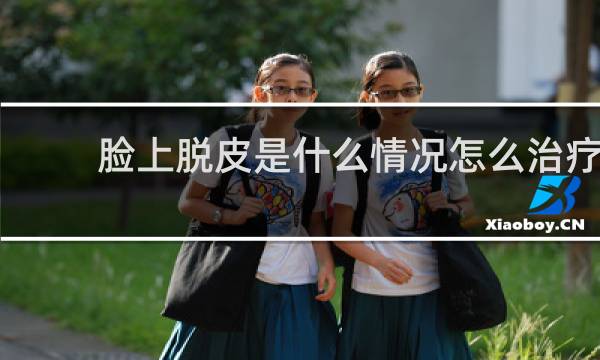 脸上脱皮是什么情况怎么治疗
