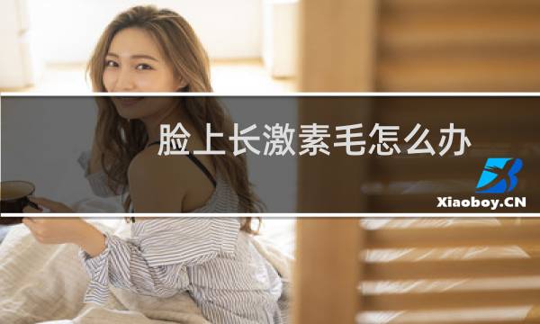 脸上长激素毛怎么办