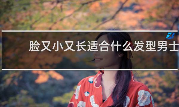 脸又小又长适合什么发型男士