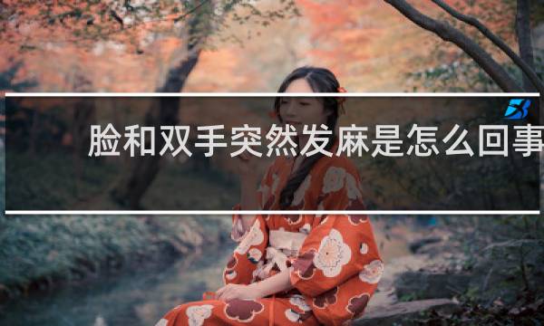 脸和双手突然发麻是怎么回事
