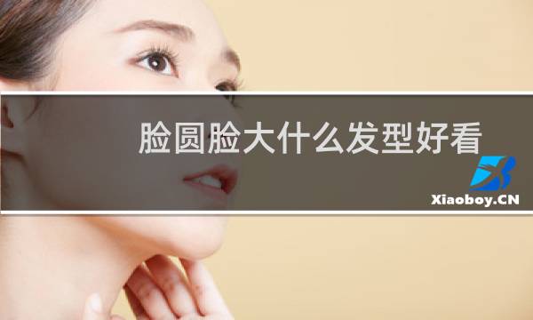 脸圆脸大什么发型好看