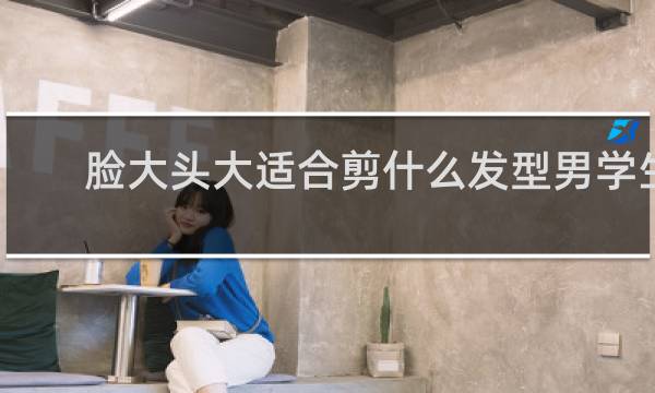 脸大头大适合剪什么发型男学生