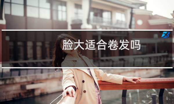脸大适合卷发吗?
