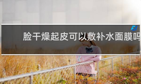 脸干燥起皮可以敷补水面膜吗