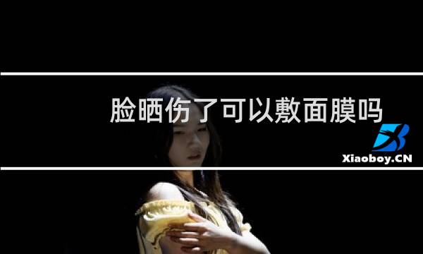 脸晒伤了可以敷面膜吗