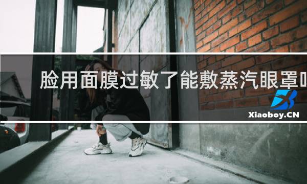 脸用面膜过敏了能敷蒸汽眼罩吗