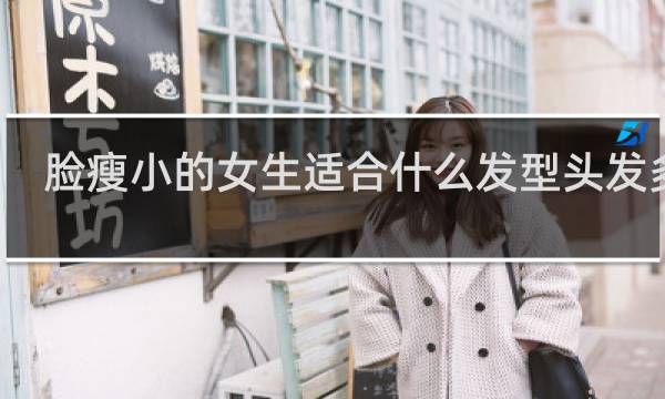 脸瘦小的女生适合什么发型头发多的