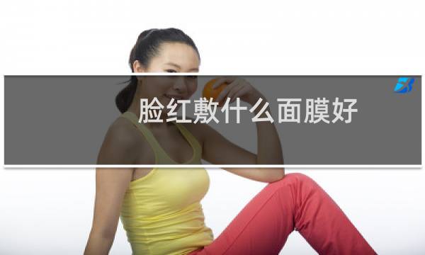 脸红敷什么面膜好