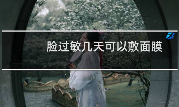 脸过敏几天可以敷面膜
