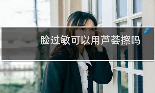 脸过敏可以用芦荟擦吗
