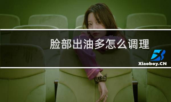 脸部出油多怎么调理