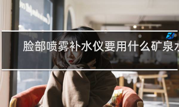 脸部喷雾补水仪要用什么矿泉水