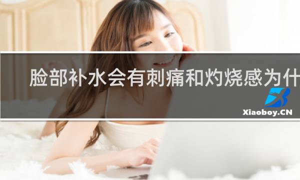 脸部补水会有刺痛和灼烧感为什么