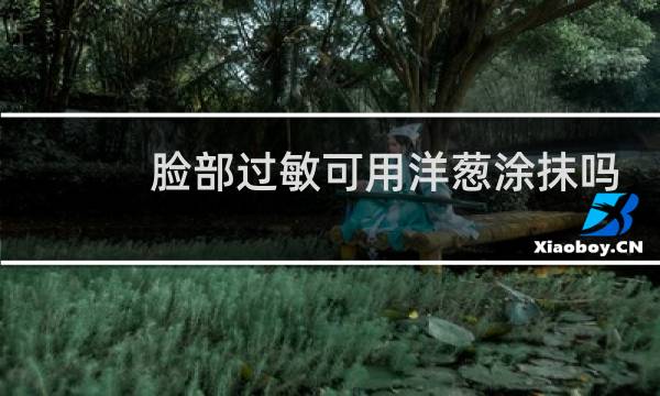 脸部过敏可用洋葱涂抹吗