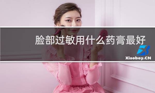 脸部过敏用什么药膏最好
