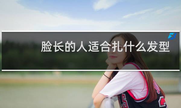 脸长的人适合扎什么发型
