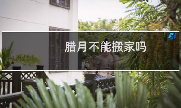 腊月不能搬家吗