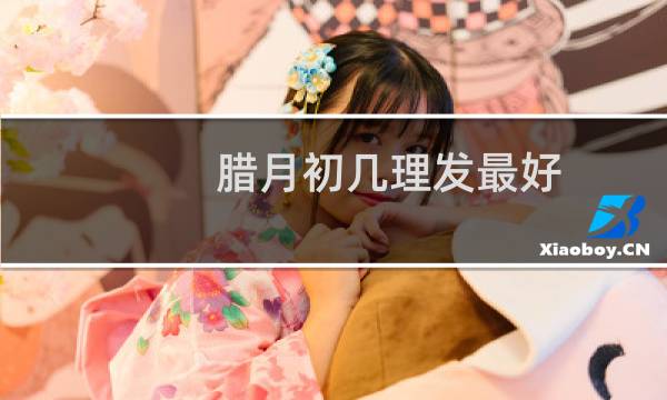 腊月初几理发最好