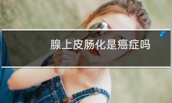 腺上皮肠化是癌症吗