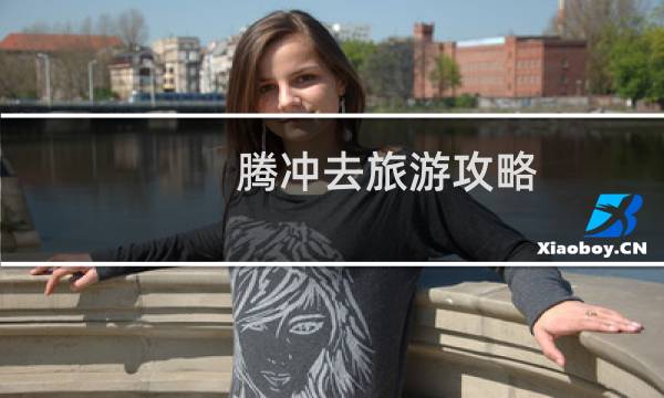 腾冲去旅游攻略