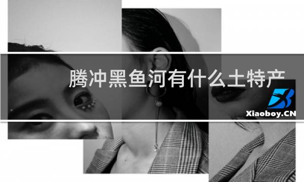 腾冲黑鱼河有什么土特产