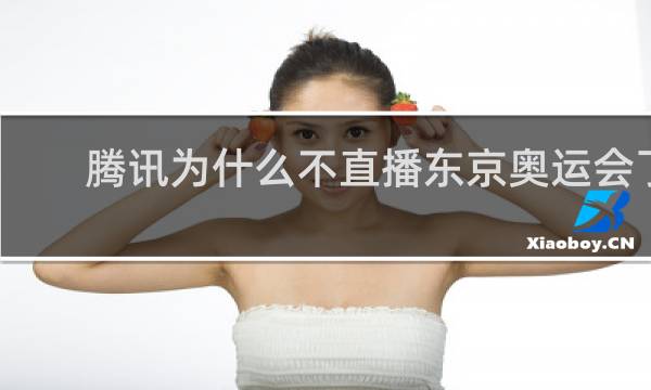 腾讯为什么不直播东京奥运会了
