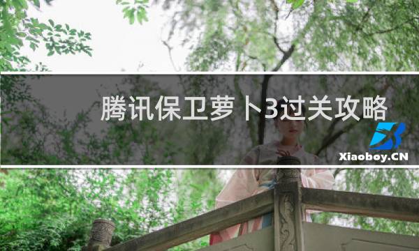 腾讯保卫萝卜3过关攻略