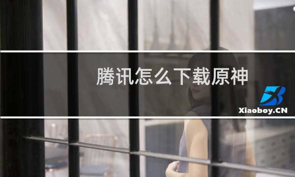 腾讯怎么下载原神