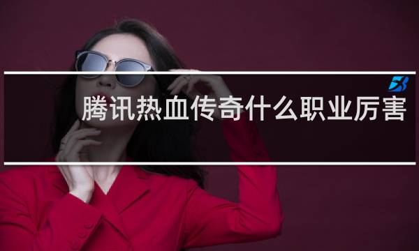 腾讯热血传奇什么职业厉害