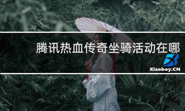 腾讯热血传奇坐骑活动在哪