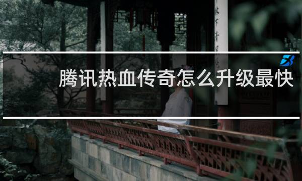 腾讯热血传奇怎么升级最快