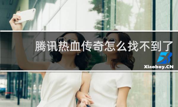 腾讯热血传奇怎么找不到了