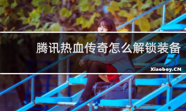 腾讯热血传奇怎么解锁装备