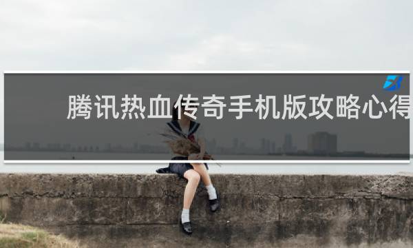 腾讯热血传奇手机版攻略心得