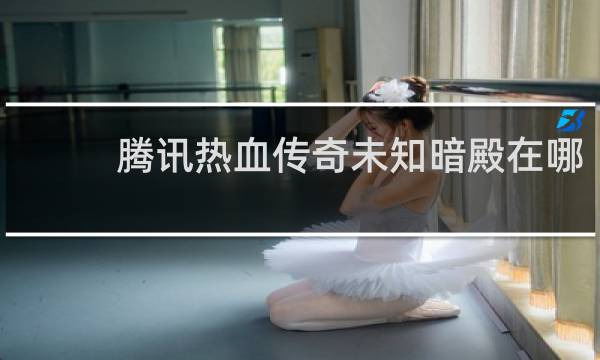 腾讯热血传奇未知暗殿在哪