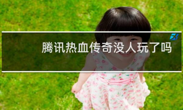 腾讯热血传奇没人玩了吗
