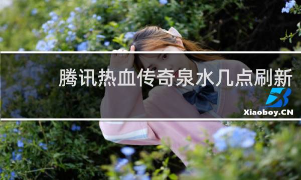 腾讯热血传奇泉水几点刷新